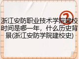 浙江安防职业技术学院建校时间是哪一年，什么历史背景(浙江安防学院建校史)