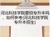 河北科技学院要招专升本吗，如何参考(河北科技学院专升本招生)