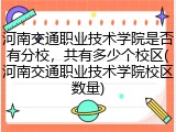 河南交通职业技术学院是否有分校，共有多少个校区(河南交通职业技术学院校区数量)