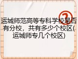 运城师范高等专科学校是否有分校，共有多少个校区(运城师专几个校区)