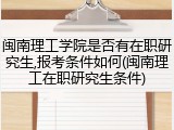 闽南理工学院是否有在职研究生,报考条件如何(闽南理工在职研究生条件)