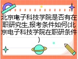 北京电子科技学院是否有在职研究生,报考条件如何(北京电子科技学院在职研条件)