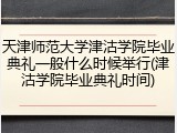 天津师范大学津沽学院毕业典礼一般什么时候举行(津沽学院毕业典礼时间)