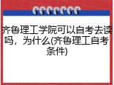 齐鲁理工学院可以自考去读吗，为什么(齐鲁理工自考条件)