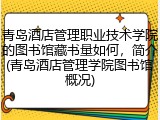 青岛酒店管理职业技术学院的图书馆藏书量如何，简介(青岛酒店管理学院图书馆概况)