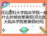 河北医科大学临床学院一般什么时候放寒暑假(河北医大临床学院寒暑假时间)