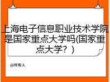 上海电子信息职业技术学院是国家重点大学吗(国家重点大学？)