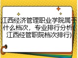 江西经济管理职业学院属于什么档次，专业排行分析(江西经管职院档次排行)