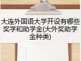 大连外国语大学开设有哪些奖学和助学金(大外奖助学金种类)