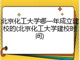 北京化工大学哪一年成立建校的(北京化工大学建校时间)