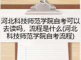 河北科技师范学院自考可以去读吗，流程是什么(河北科技师范学院自考流程)