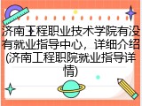 济南工程职业技术学院有没有就业指导中心，详细介绍(济南工程职院就业指导详情)