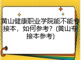 黄山健康职业学院能不能专接本，如何参考？(黄山专接本参考)