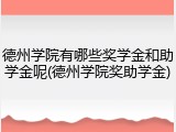 德州学院有哪些奖学金和助学金呢(德州学院奖助学金)