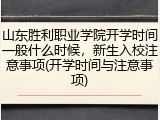 山东胜利职业学院开学时间一般什么时候，新生入校注意事项(开学时间与注意事项)