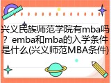 兴义民族师范学院有mba吗？emba和mba的入学条件是什么(兴义师范MBA条件)