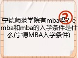 宁德师范学院有mba吗？emba和mba的入学条件是什么(宁德MBA入学条件)