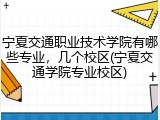 宁夏交通职业技术学院有哪些专业，几个校区(宁夏交通学院专业校区)