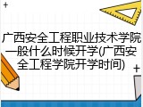 广西安全工程职业技术学院一般什么时候开学(广西安全工程学院开学时间)