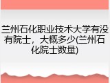 兰州石化职业技术大学有没有院士，大概多少(兰州石化院士数量)