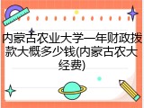 内蒙古农业大学一年财政拨款大概多少钱(内蒙古农大经费)