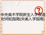 中央美术学院新生入学报道时间和指南(央美入学指南)