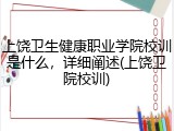 上饶卫生健康职业学院校训是什么，详细阐述(上饶卫院校训)