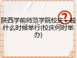 陕西学前师范学院校庆一般什么时候举行(校庆何时举办)
