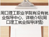 周口理工职业学院有没有就业指导中心，详细介绍(周口理工就业指导详情)