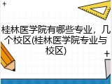 桂林医学院有哪些专业，几个校区(桂林医学院专业与校区)