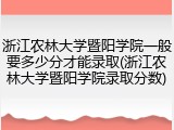 浙江农林大学暨阳学院一般要多少分才能录取(浙江农林大学暨阳学院录取分数)