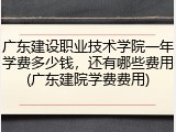 广东建设职业技术学院一年学费多少钱，还有哪些费用(广东建院学费费用)