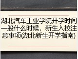 湖北汽车工业学院开学时间一般什么时候，新生入校注意事项(湖北新生开学指南)