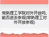 常熟理工学院对外开放吗，能否进去参观(常熟理工对外开放参观)
