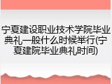 宁夏建设职业技术学院毕业典礼一般什么时候举行(宁夏建院毕业典礼时间)