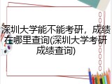 深圳大学能不能考研，成绩在哪里查询(深圳大学考研成绩查询)