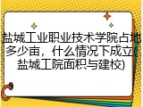 盐城工业职业技术学院占地多少亩，什么情况下成立(盐城工院面积与建校)