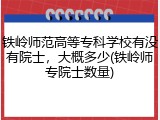 铁岭师范高等专科学校有没有院士，大概多少(铁岭师专院士数量)