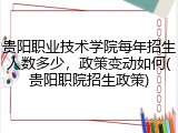 贵阳职业技术学院每年招生人数多少，政策变动如何(贵阳职院招生政策)