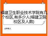 福建卫生职业技术学院有几个校区,有多少人(福建卫院校区及人数)