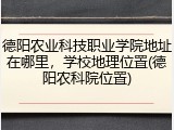 德阳农业科技职业学院地址在哪里，学校地理位置(德阳农科院位置)