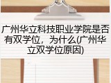 广州华立科技职业学院是否有双学位，为什么(广州华立双学位原因)