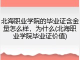 北海职业学院的毕业证含金量怎么样，为什么(北海职业学院毕业证价值)
