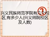 兴义民族师范学院有几个校区,有多少人(兴义师院校区及人数)
