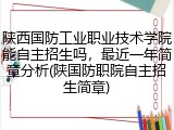 陕西国防工业职业技术学院能自主招生吗，最近一年简章分析(陕国防职院自主招生简章)