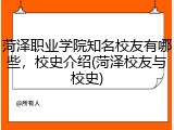 菏泽职业学院知名校友有哪些，校史介绍(菏泽校友与校史)