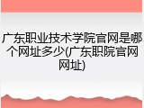 广东职业技术学院官网是哪个网址多少(广东职院官网网址)