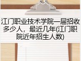 江门职业技术学院一届招收多少人，最近几年(江门职院近年招生人数)