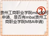 贵州工商职业学院mba如何申请，是否有mba(贵州工商职业学院MBA申请)