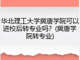 华北理工大学冀唐学院可以进校后转专业吗？(冀唐学院转专业)